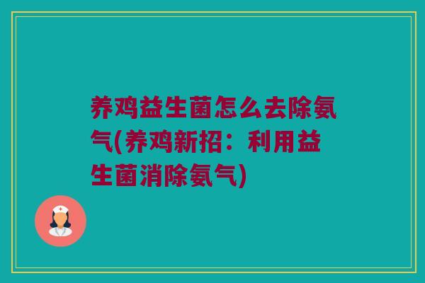 养鸡益生菌怎么去除氨气(养鸡新招：利用益生菌消除氨气)
