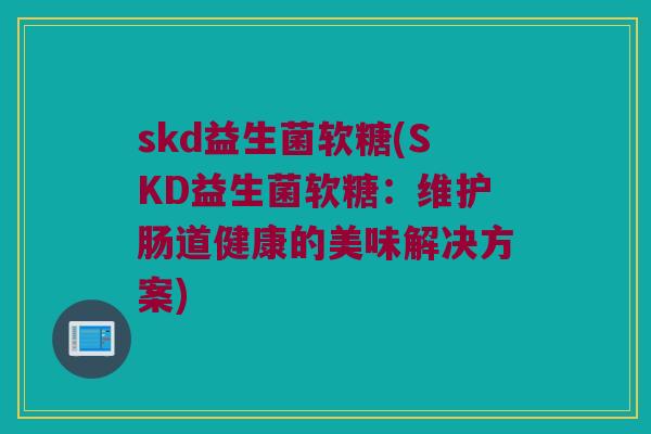 skd益生菌软糖(SKD益生菌软糖：维护肠道健康的美味解决方案)