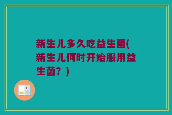新生儿多久吃益生菌(新生儿何时开始服用益生菌?) 新生儿多久吃益生菌(新生儿何时开始服用益生菌?)