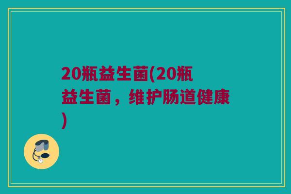 20瓶益生菌(20瓶益生菌，维护肠道健康)