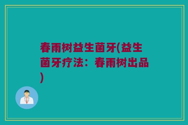 春雨树益生菌牙(益生菌牙疗法：春雨树出品)