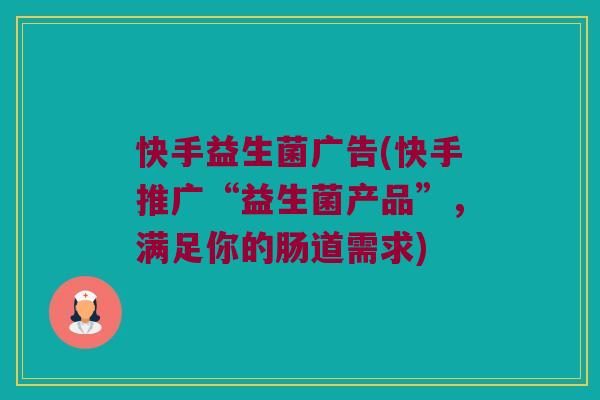 快手益生菌广告(快手推广“益生菌产品”，满足你的肠道需求)