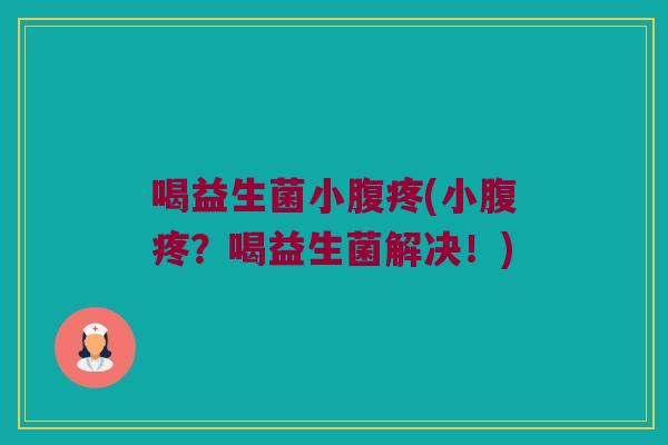 喝益生菌小腹疼(小腹疼？喝益生菌解决！)
