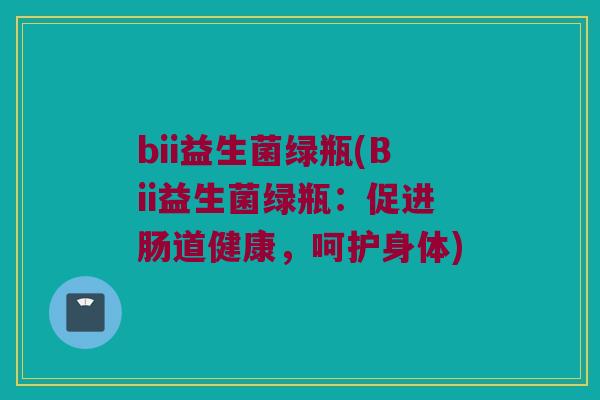 bii益生菌绿瓶(Bii益生菌绿瓶：促进肠道健康，呵护身体)