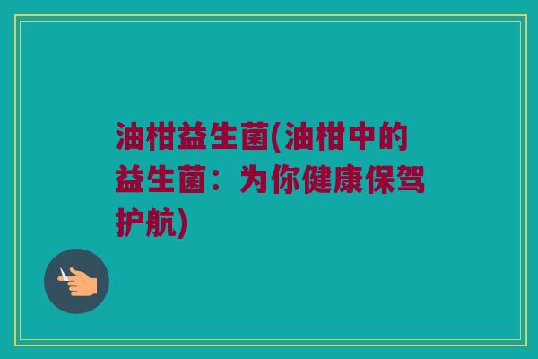 油柑益生菌(油柑中的益生菌：为你健康保驾护航)