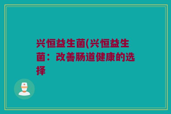 兴恒益生菌(兴恒益生菌：改善肠道健康的选择