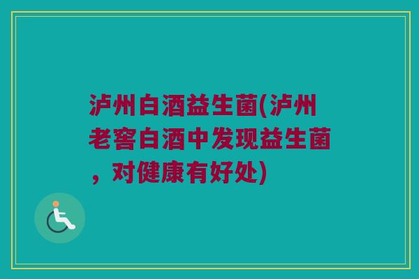 泸州白酒益生菌(泸州老窖白酒中发现益生菌，对健康有好处)