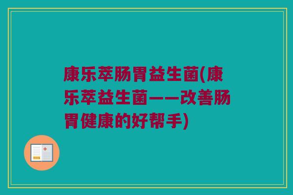 康乐萃肠胃益生菌(康乐萃益生菌——改善肠胃健康的好帮手)