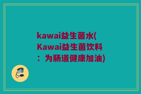 kawai益生菌水(Kawai益生菌饮料：为肠道健康加油)
