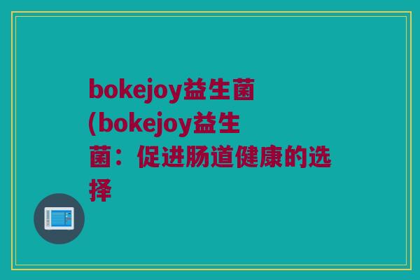 bokejoy益生菌(bokejoy益生菌：促进肠道健康的选择