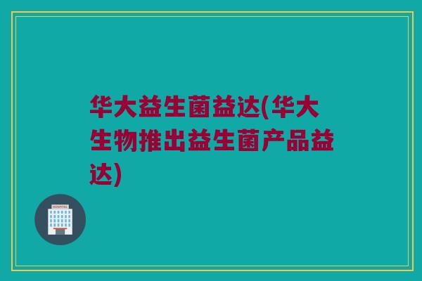 华大益生菌益达(华大生物推出益生菌产品益达)