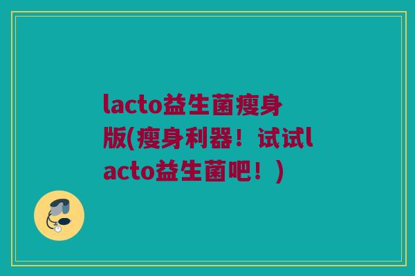 lacto益生菌瘦身版(瘦身利器！试试lacto益生菌吧！)