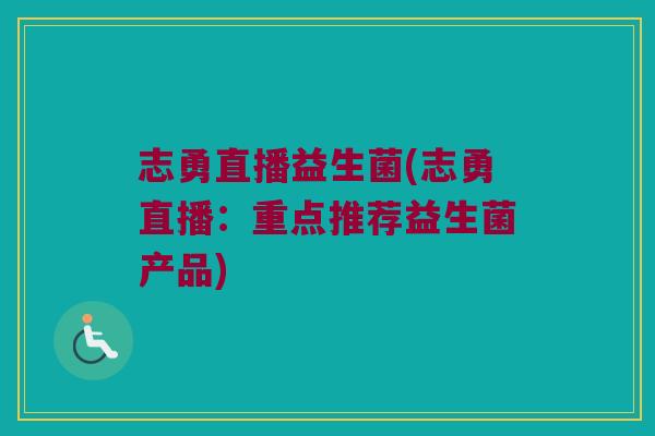 志勇直播益生菌(志勇直播：重点推荐益生菌产品)