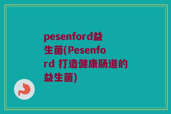 pesenford益生菌(Pesenford 打造健康肠道的益生菌)
