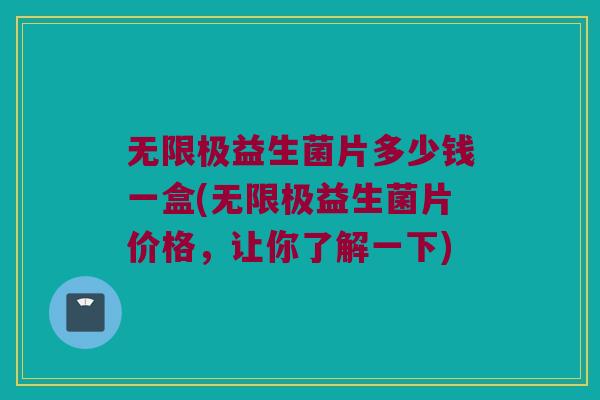无限极益生菌片多少钱一盒(无限极益生菌片价格,让你了解一下) 无限极益生菌片多少钱一盒(无限极益生菌片价格,让你了解一下)