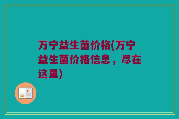 万宁益生菌价格(万宁益生菌价格信息，尽在这里)