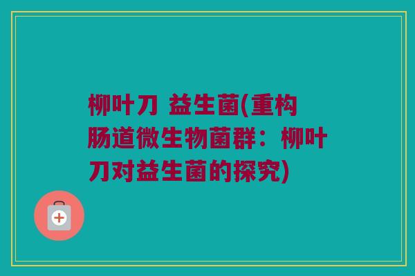 柳叶刀 益生菌(重构肠道微生物菌群：柳叶刀对益生菌的探究)