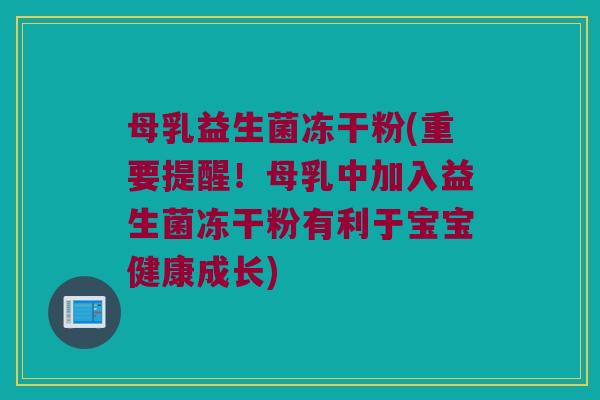 母乳益生菌冻干粉(重要提醒！母乳中加入益生菌冻干粉有利于宝宝健康成长)