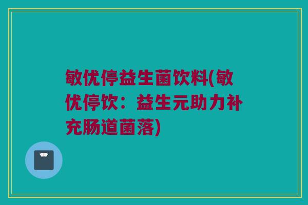 敏优停益生菌饮料(敏优停饮:益生元助力补充肠道菌落) 敏优停益生菌饮料(敏优停饮:益生元助力补充肠道菌落)