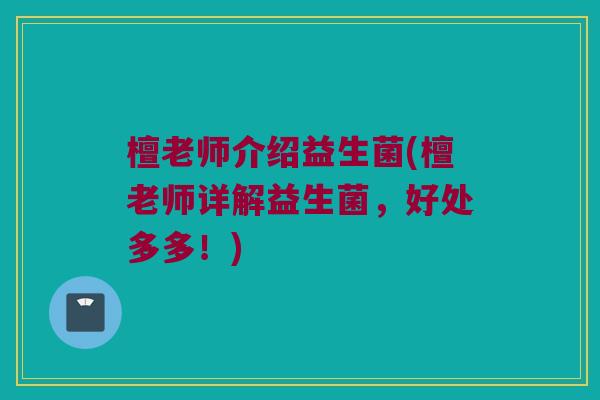 檀老师介绍益生菌(檀老师详解益生菌，好处多多！)