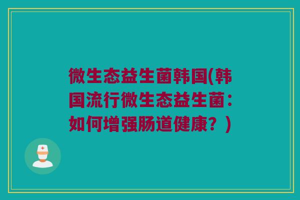 微生态益生菌韩国(韩国流行微生态益生菌：如何增强肠道健康？)