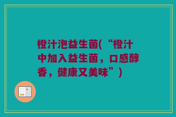 橙汁泡益生菌(“橙汁中加入益生菌，口感醇香，健康又美味”)
