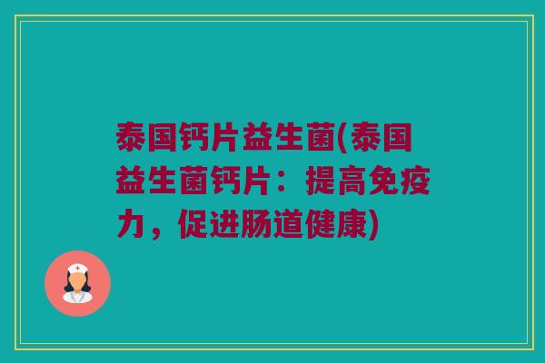 泰国钙片益生菌(泰国益生菌钙片：提高免疫力，促进肠道健康)