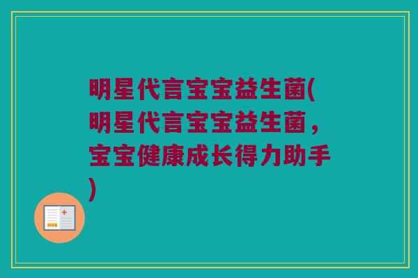 明星代言宝宝益生菌(明星代言宝宝益生菌，宝宝健康成长得力助手)