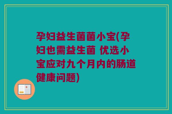 孕妇益生菌菌小宝(孕妇也需益生菌 优选小宝应对九个月内的肠道健康问题) 孕妇益生菌菌小宝(孕妇也需益生菌 优选小宝应对九个月内的肠道健康问题)