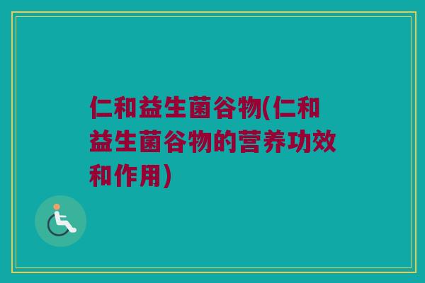 仁和益生菌谷物(仁和益生菌谷物的营养功效和作用)