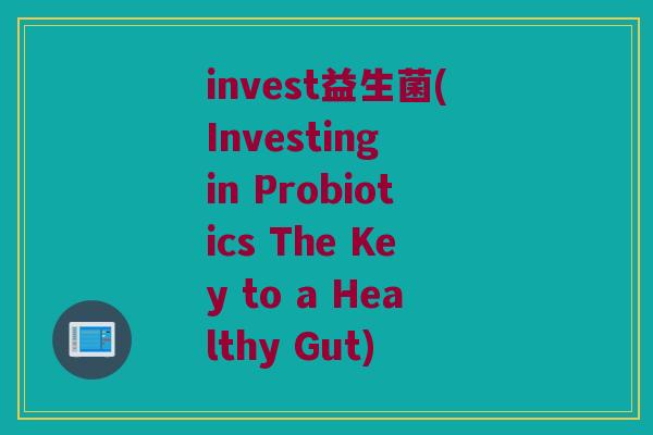 invest益生菌(Investing in Probiotics The Key to a Healthy Gut)