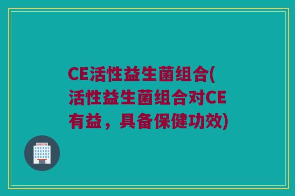 CE活性益生菌组合(活性益生菌组合对CE有益，具备保健功效)
