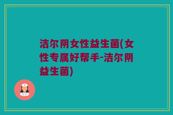 洁尔阴女性益生菌(女性专属好帮手-洁尔阴益生菌)