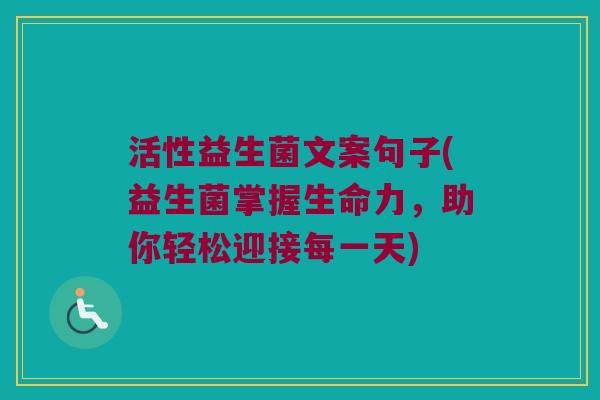 活性益生菌文案句子(益生菌掌握生命力，助你轻松迎接每一天)