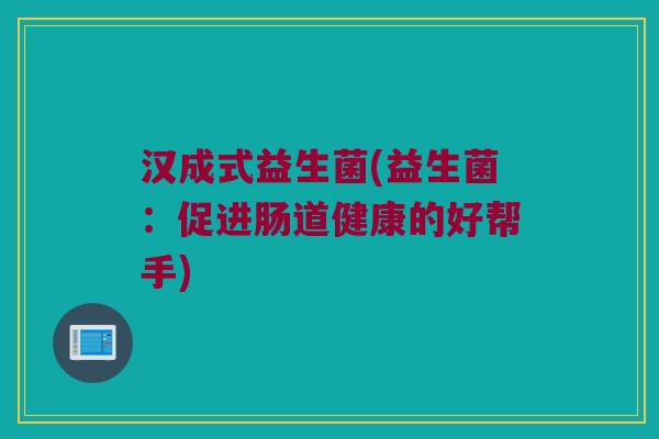 汉成式益生菌(益生菌：促进肠道健康的好帮手)
