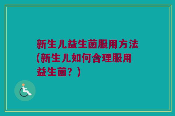新生儿益生菌服用方法(新生儿如何合理服用益生菌？)