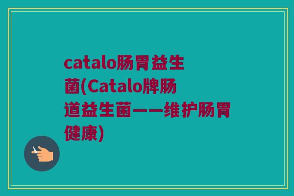 catalo肠胃益生菌(Catalo牌肠道益生菌——维护肠胃健康)