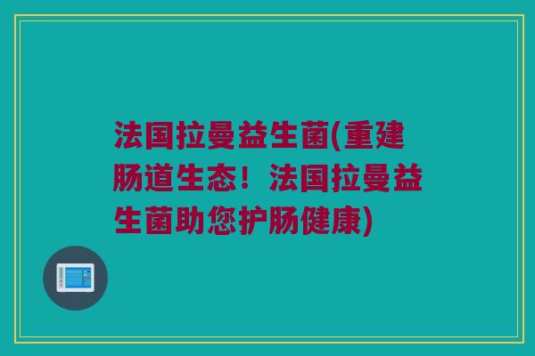 法国拉曼益生菌(重建肠道生态！法国拉曼益生菌助您护肠健康)