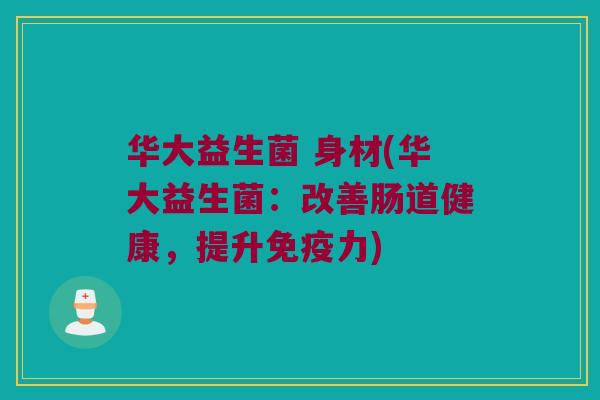 华大益生菌 身材(华大益生菌：改善肠道健康，提升免疫力)