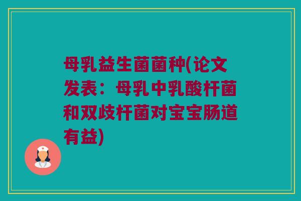母乳益生菌菌种(论文发表：母乳中乳酸杆菌和双歧杆菌对宝宝肠道有益)