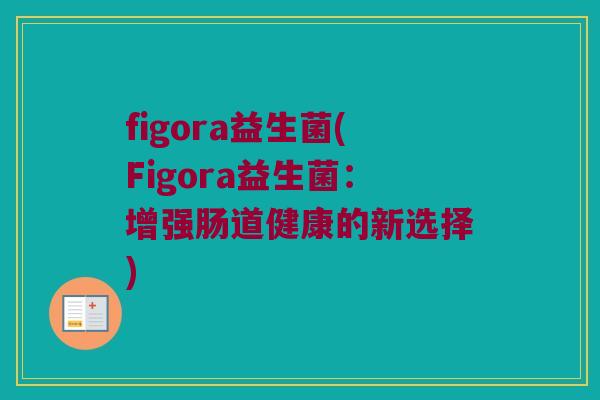 figora益生菌(Figora益生菌：增强肠道健康的新选择)
