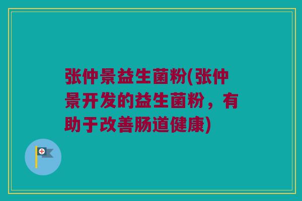 张仲景益生菌粉(张仲景开发的益生菌粉，有助于改善肠道健康)