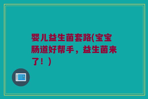婴儿益生菌套路(宝宝肠道好帮手，益生菌来了！)