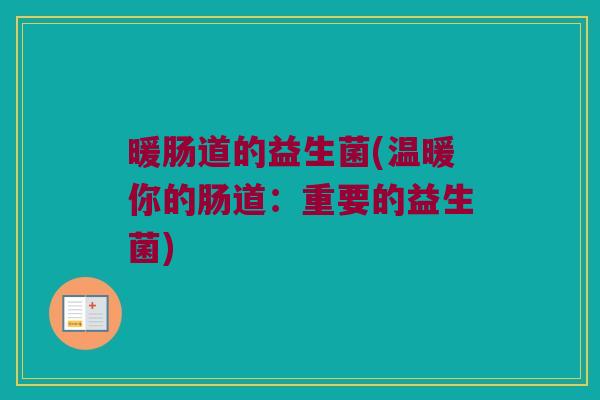 暖肠道的益生菌(温暖你的肠道：重要的益生菌)