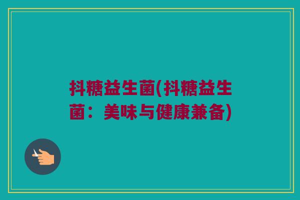 抖糖益生菌(抖糖益生菌：美味与健康兼备)