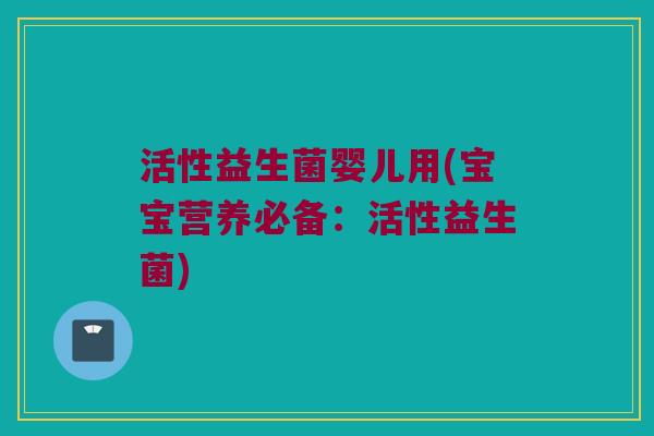 活性益生菌婴儿用(宝宝营养必备：活性益生菌)