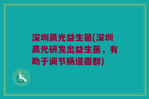深圳晨光益生菌(深圳晨光研发出益生菌,有助于调节肠道菌群) 深圳晨光益生菌(深圳晨光研发出益生菌,有助于调节肠道菌群)