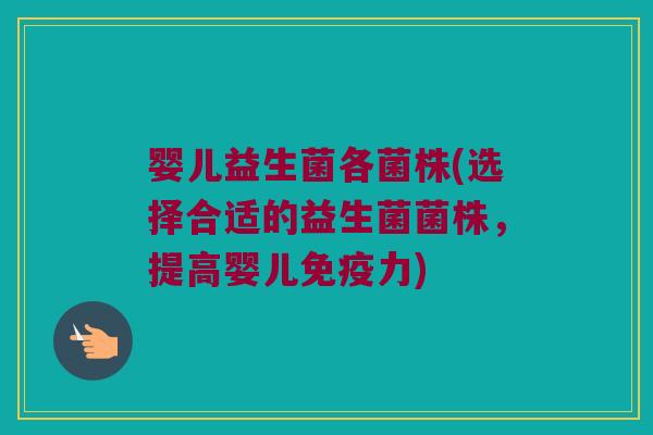 婴儿益生菌各菌株(选择合适的益生菌菌株,提高婴儿力) 婴儿益生菌各菌株(选择合适的益生菌菌株,提高婴儿力)