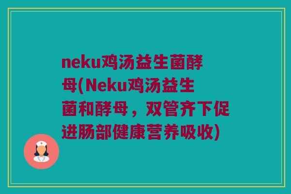 neku鸡汤益生菌酵母(Neku鸡汤益生菌和酵母，双管齐下促进肠部健康营养吸收)