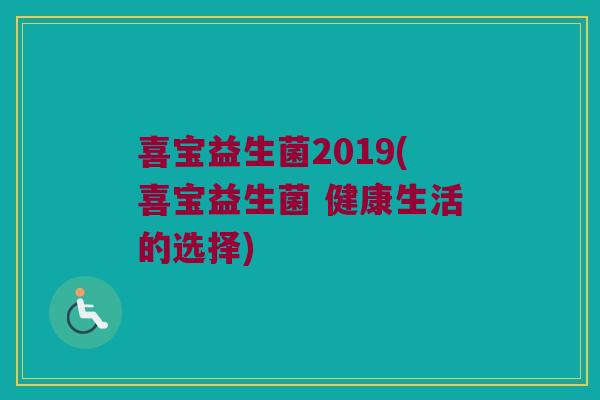 喜宝益生菌2019(喜宝益生菌 健康生活的选择)
